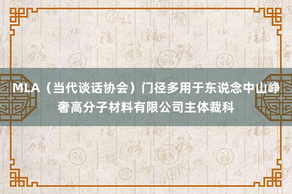 MLA(当代谈话协会)门径多用于东说念中山峥奢高分子材料有限公司主体裁科