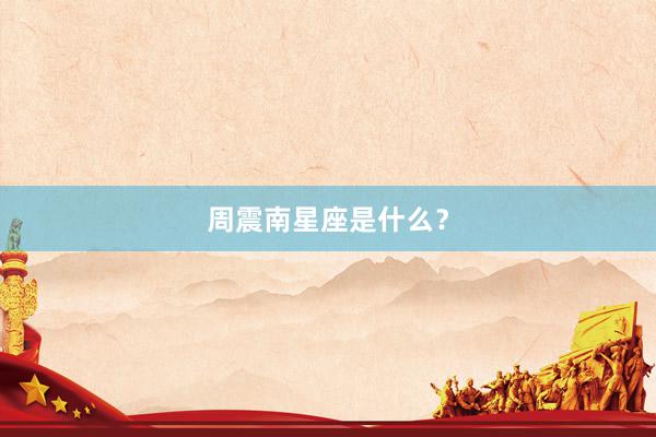 周震南星座是什么？