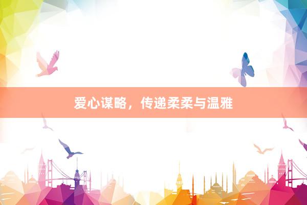 爱心谋略，传递柔柔与温雅