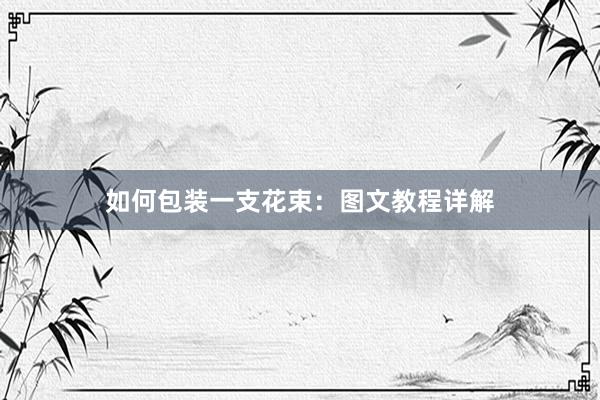 如何包装一支花束：图文教程详解